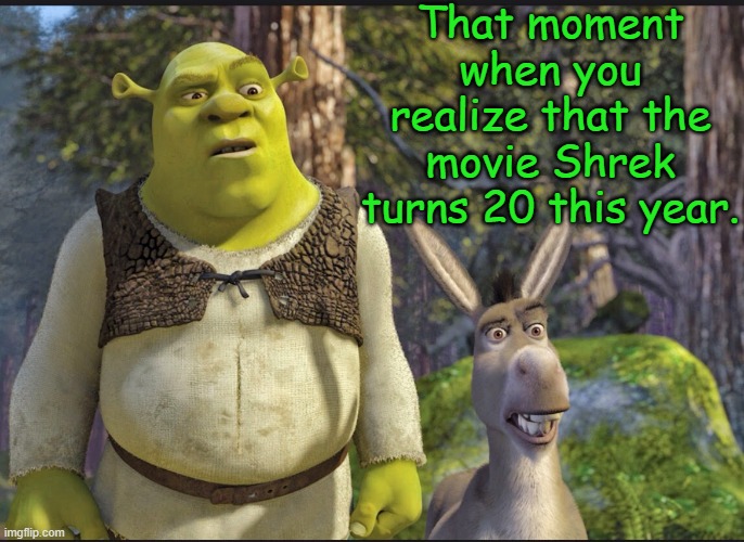 Feeling old yet? | That moment when you realize that the movie Shrek turns 20 this year. | image tagged in memes,shrek,20th anniversary | made w/ Imgflip meme maker