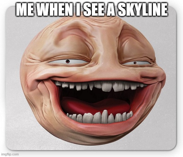 skyline lover | ME WHEN I SEE A SKYLINE | image tagged in head,skyline | made w/ Imgflip meme maker