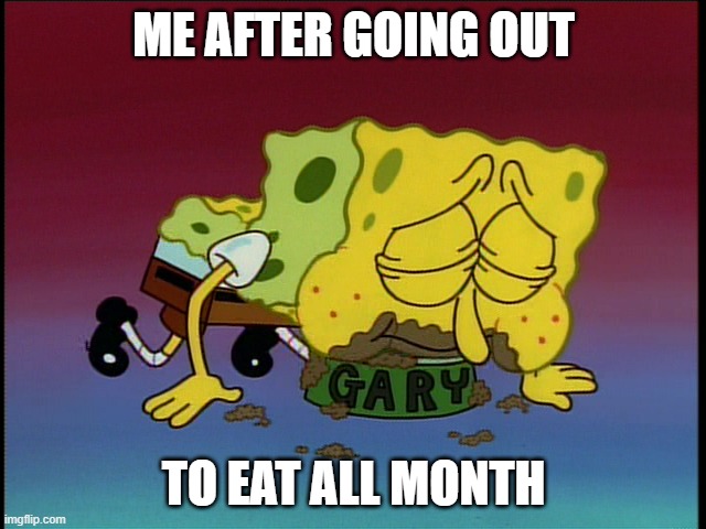 Spongebob eating snail food | ME AFTER GOING OUT; TO EAT ALL MONTH | image tagged in spongebob eating snail food | made w/ Imgflip meme maker
