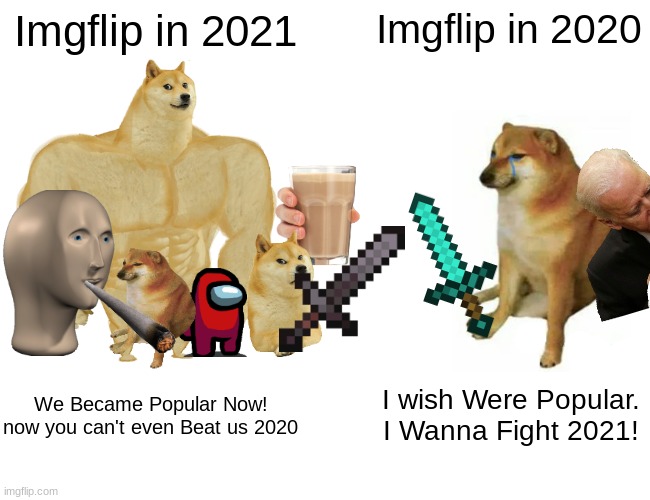 2021 vs 2020. who will Win? Popular or UnPopular | Imgflip in 2021; Imgflip in 2020; I wish Were Popular. I Wanna Fight 2021! We Became Popular Now! now you can't even Beat us 2020 | image tagged in memes,buff doge vs cheems,2021,2020 sucks | made w/ Imgflip meme maker
