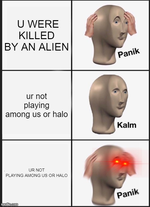 Panik Kalm Panik Meme | U WERE KILLED BY AN ALIEN; ur not playing among us or halo; UR NOT PLAYING AMONG US OR HALO | image tagged in memes,panik kalm panik | made w/ Imgflip meme maker