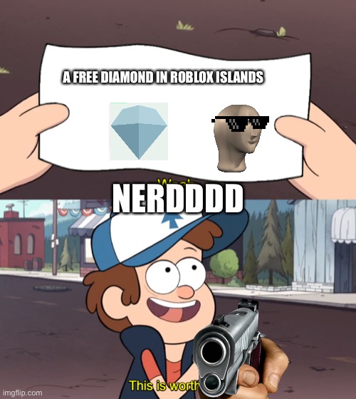Diamond? | A FREE DIAMOND IN ROBLOX ISLANDS; NERDDDD | image tagged in this is worthless | made w/ Imgflip meme maker