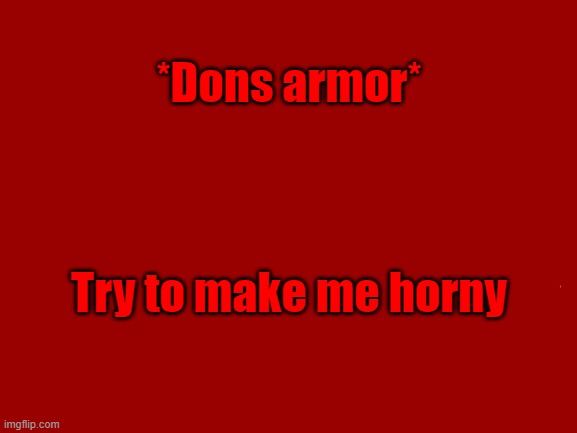 I might regret this. | *Dons armor*; Try to make me horny | image tagged in blank white template | made w/ Imgflip meme maker