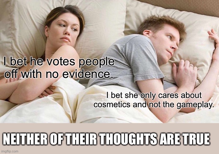 This is why we shouldn’t make assumptions | I bet he votes people off with no evidence. I bet she only cares about cosmetics and not the gameplay. NEITHER OF THEIR THOUGHTS ARE TRUE | image tagged in memes,i bet he's thinking about other women,among us,gaming,online gaming,oh wow are you actually reading these tags | made w/ Imgflip meme maker