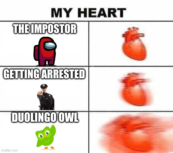 What Scares You? | THE IMPOSTOR; GETTING ARRESTED; DUOLINGO OWL | image tagged in my heart blank | made w/ Imgflip meme maker