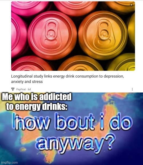 *is drinking my Red Bull* Force Of Habit | Me who is addicted to energy drinks: | image tagged in how about i do it anyway | made w/ Imgflip meme maker