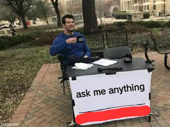 e | ask me anything | image tagged in memes | made w/ Imgflip meme maker