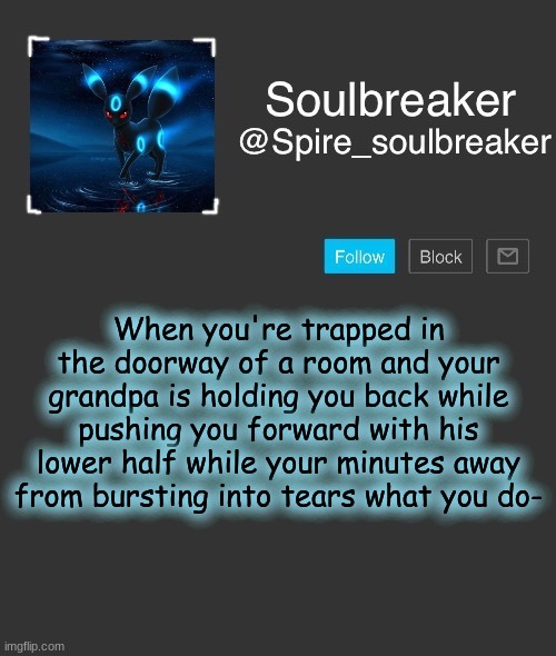 I'm truamatized- | When you're trapped in the doorway of a room and your grandpa is holding you back while pushing you forward with his lower half while your minutes away from bursting into tears what you do- | image tagged in spire | made w/ Imgflip meme maker