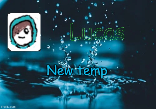 this is water. get ready for earth, air and fire | New temp | image tagged in lucas | made w/ Imgflip meme maker