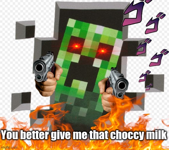 GIVE IT TO ME | You better give me that choccy milk | image tagged in memes,minecraft creeper,choccy milk,die,say goodbye | made w/ Imgflip meme maker