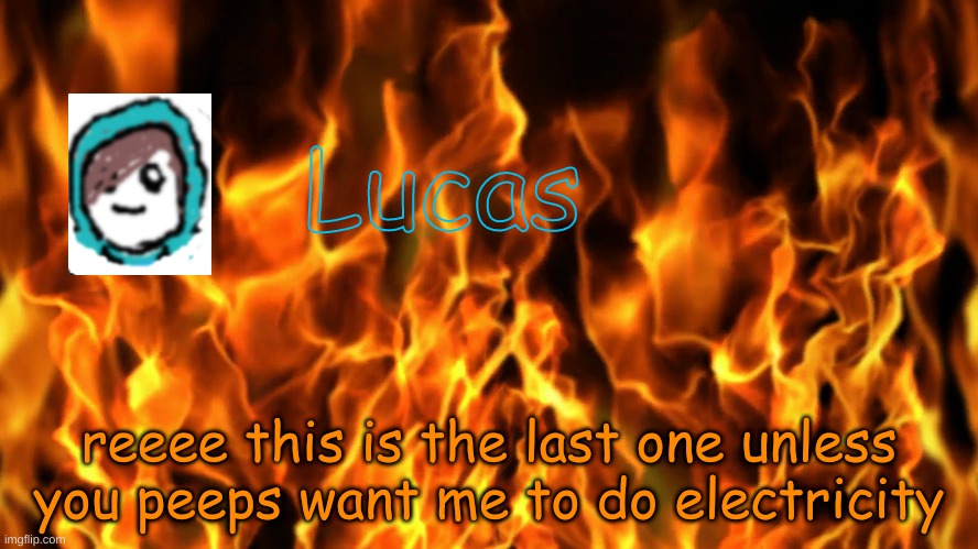 Lucas | reeee this is the last one unless you peeps want me to do electricity | image tagged in lucas | made w/ Imgflip meme maker