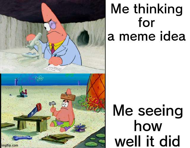 They always seem good but get little attention | Me thinking for a meme idea; Me seeing how well it did | image tagged in smart patrick vs dumb patrick,meme | made w/ Imgflip meme maker