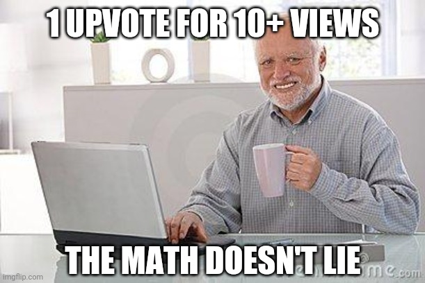Hide the pain harold smile | 1 UPVOTE FOR 10+ VIEWS THE MATH DOESN'T LIE | image tagged in hide the pain harold smile | made w/ Imgflip meme maker