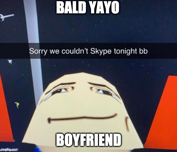 sorry we couldnt skype tonight | BALD YAYO; BOYFRIEND | image tagged in sorry we couldnt skype tonight | made w/ Imgflip meme maker