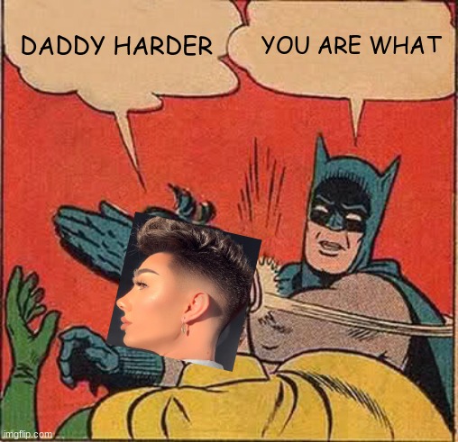 happy | DADDY HARDER; YOU ARE WHAT | image tagged in memes | made w/ Imgflip meme maker
