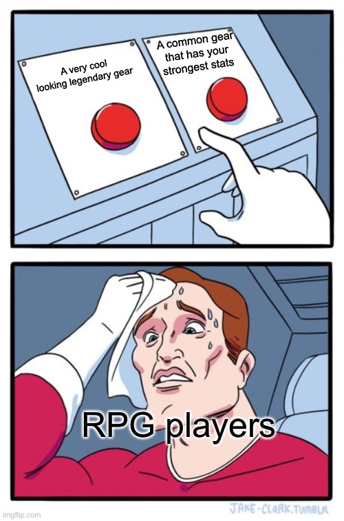 RPG players be like... | A common gear that has your strongest stats; A very cool looking legendary gear; RPG players | image tagged in memes,two buttons,rpg,games,relatable | made w/ Imgflip meme maker