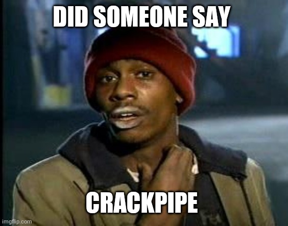 Crackhead | DID SOMEONE SAY CRACKPIPE | image tagged in crackhead | made w/ Imgflip meme maker