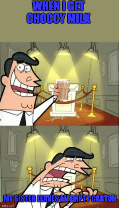 Truth | WHEN I GET CHOCCY MILK; MY SISTER LEAVES AN EMPTY CARTON | image tagged in memes,this is where i'd put my trophy if i had one | made w/ Imgflip meme maker