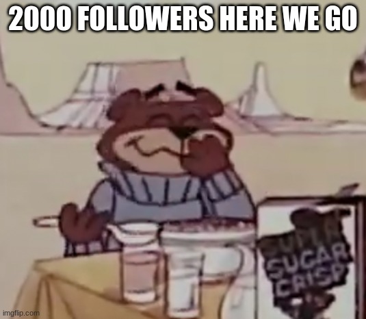 Sugar Bear giggling | 2000 FOLLOWERS HERE WE GO | image tagged in sugar bear giggling | made w/ Imgflip meme maker