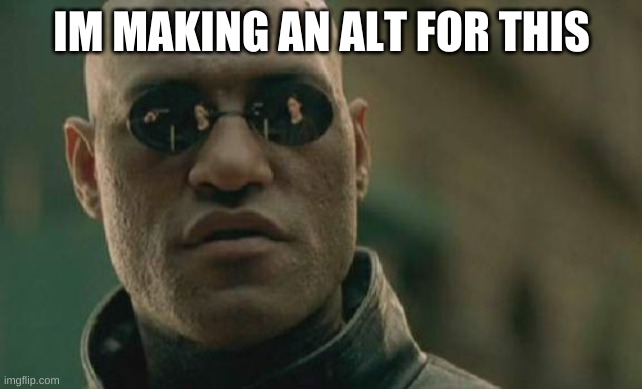 Matrix Morpheus Meme | IM MAKING AN ALT FOR THIS | image tagged in memes,matrix morpheus | made w/ Imgflip meme maker
