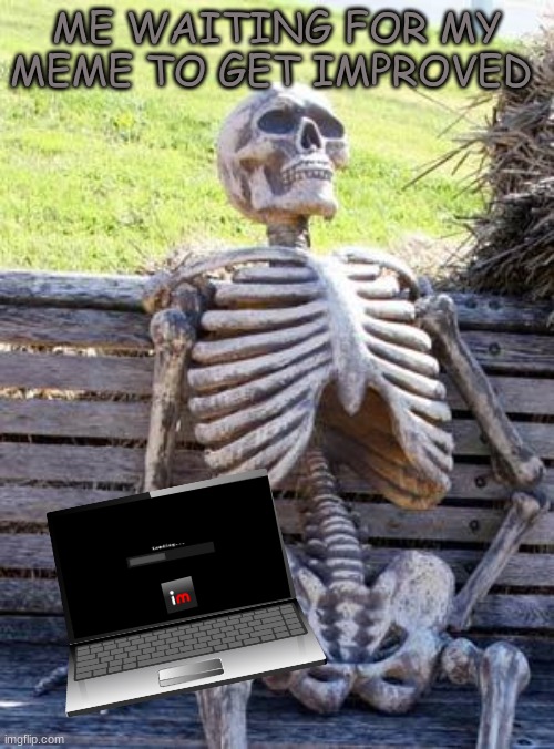 Waiting Skeleton | ME WAITING FOR MY MEME TO GET IMPROVED | image tagged in memes,waiting skeleton | made w/ Imgflip meme maker