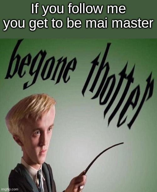 Time to regret my life c h o i c e s
*had followed me before | If you follow me you get to be mai master | image tagged in begone thotter | made w/ Imgflip meme maker