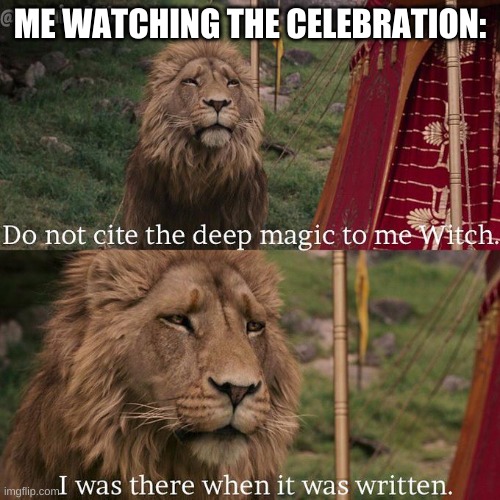 Do not cite the deep magic to me witch | ME WATCHING THE CELEBRATION: | image tagged in do not cite the deep magic to me witch | made w/ Imgflip meme maker