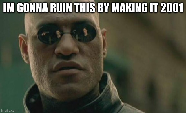 ha kill me | IM GONNA RUIN THIS BY MAKING IT 2001 | image tagged in memes,matrix morpheus | made w/ Imgflip meme maker