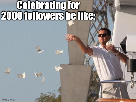 I'm Making It Rain Money :D | Celebrating for 2000 followers be like: | image tagged in leonardo dicaprio throwing money | made w/ Imgflip meme maker