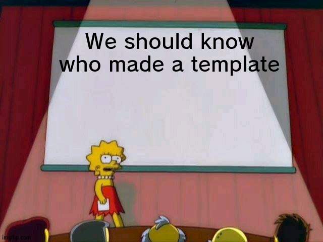 To see who made it | We should know who made a template | image tagged in lisa simpson's presentation,template,thank you | made w/ Imgflip meme maker