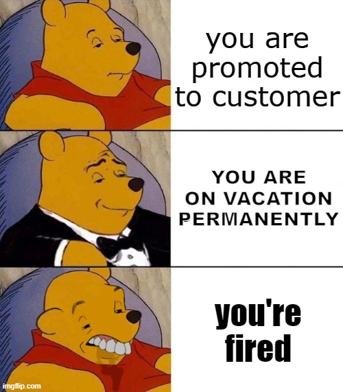 Best,Better, Blurst | you are promoted to customer; YOU ARE ON VACATION PERMANENTLY; you're fired | image tagged in best better blurst | made w/ Imgflip meme maker