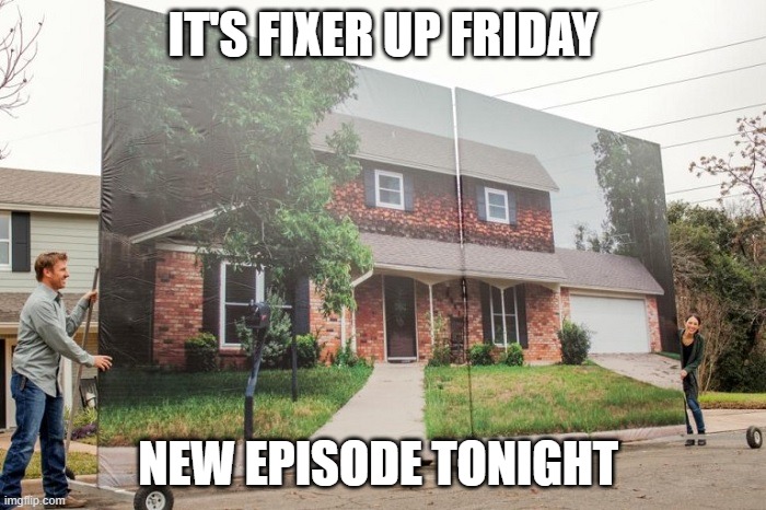 Fixer upper |  IT'S FIXER UP FRIDAY; NEW EPISODE TONIGHT | image tagged in fixer upper | made w/ Imgflip meme maker
