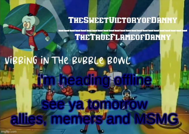 TheSweetVictoryofDanny announcement | i'm heading offline; see ya tomorrow allies, memers and MSMG | image tagged in thesweetvictoryofdanny announcement | made w/ Imgflip meme maker