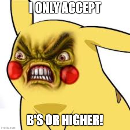 pissed off pikachu | I ONLY ACCEPT B'S OR HIGHER! | image tagged in pissed off pikachu | made w/ Imgflip meme maker