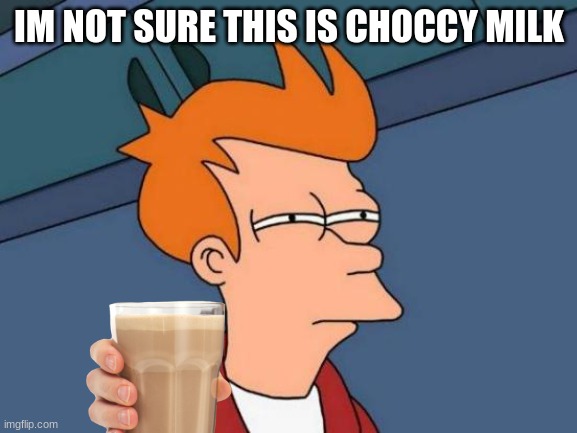 Futurama Fry | IM NOT SURE THIS IS CHOCCY MILK | image tagged in memes,futurama fry | made w/ Imgflip meme maker