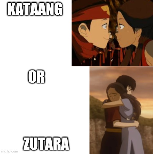 Wuts ur opinion? | KATAANG; OR; ZUTARA | image tagged in zutara,aang,kataang,avatar,atla,imo | made w/ Imgflip meme maker