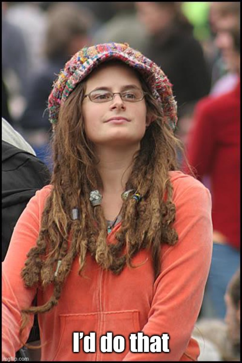 College Liberal Meme | I’d do that | image tagged in memes,college liberal | made w/ Imgflip meme maker