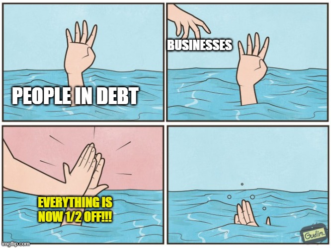 High five drown | BUSINESSES; PEOPLE IN DEBT; EVERYTHING IS NOW 1/2 OFF!!! | image tagged in high five drown | made w/ Imgflip meme maker