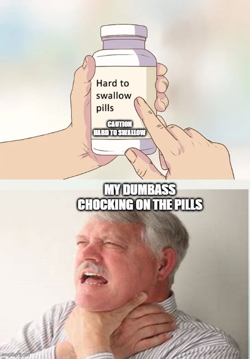 Hard To Swallow Pills Meme | CAUTION HARD TO SWALLOW; MY DUMBASS CHOCKING ON THE PILLS | image tagged in memes,hard to swallow pills | made w/ Imgflip meme maker