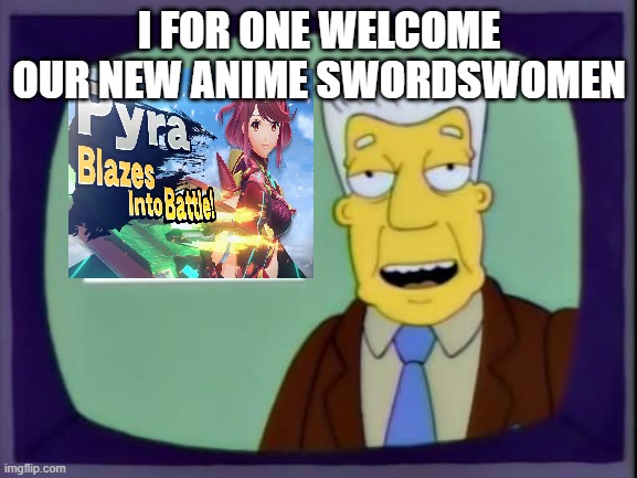 Haven't played Xenoblade 2 but this makes excited and happy | I FOR ONE WELCOME OUR NEW ANIME SWORDSWOMEN | image tagged in i for one welcome our new overlords,super smash bros,smash ultimate | made w/ Imgflip meme maker