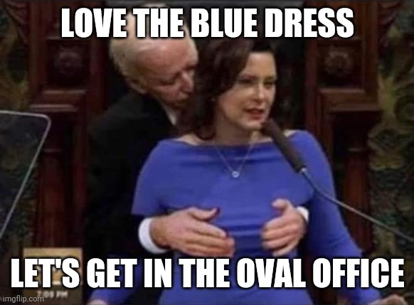 Creepy Biden and Half Whitmer | LOVE THE BLUE DRESS; LET'S GET IN THE OVAL OFFICE | image tagged in creepy biden and half whitmer | made w/ Imgflip meme maker