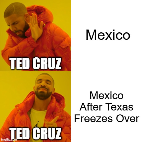 This Is Right? | Mexico; TED CRUZ; Mexico After Texas Freezes Over; TED CRUZ | image tagged in memes,drake hotline bling | made w/ Imgflip meme maker