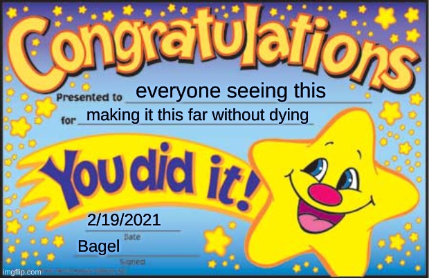 yee | everyone seeing this; making it this far without dying; 2/19/2021; Bagel | image tagged in memes,funny,happy star congratulations | made w/ Imgflip meme maker