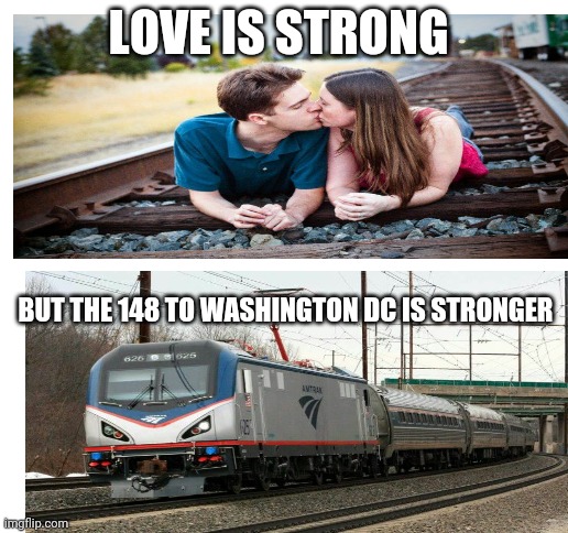 LOVE IS STRONG; BUT THE 148 TO WASHINGTON DC IS STRONGER | image tagged in blank white template | made w/ Imgflip meme maker