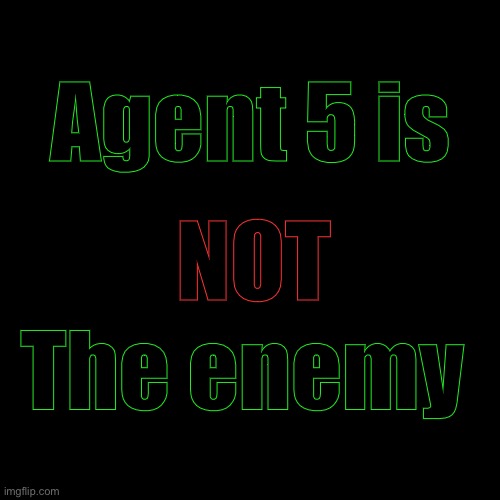 Blank Transparent Square Meme | Agent 5 is; NOT; The enemy | image tagged in memes,blank transparent square | made w/ Imgflip meme maker