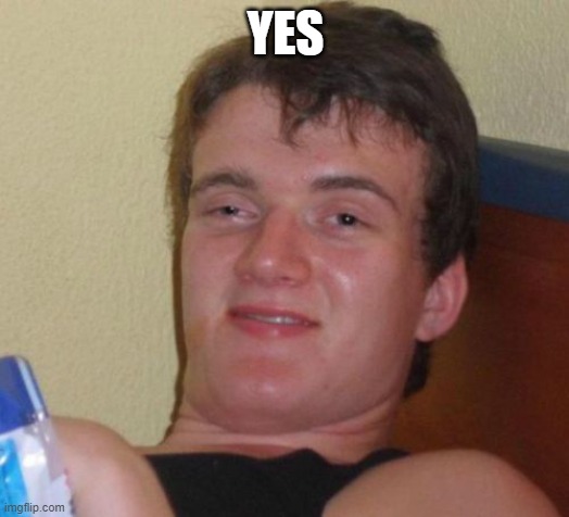 10 Guy Meme | YES | image tagged in memes,10 guy | made w/ Imgflip meme maker