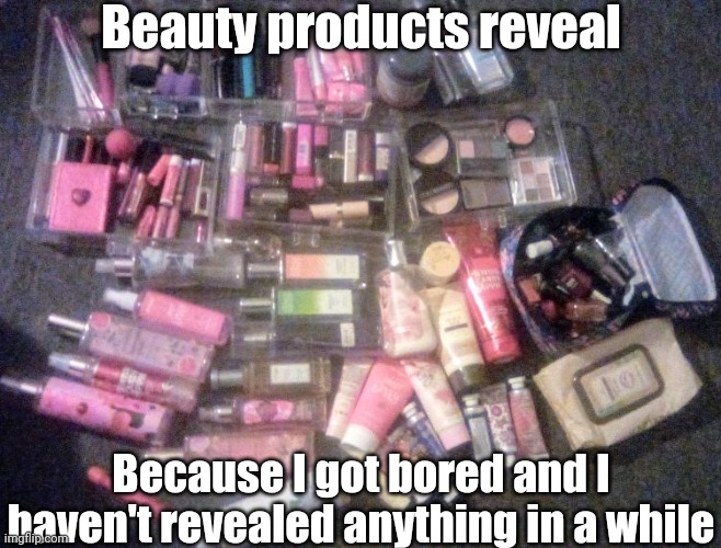 I Don't Wear Them Often At All (just whenever I feel like it) | Beauty products reveal; Because I got bored and I haven't revealed anything in a while | image tagged in beauty products reveal | made w/ Imgflip meme maker