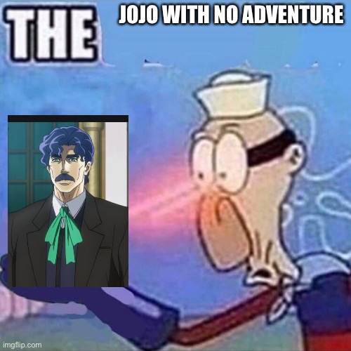 The | JOJO WITH NO ADVENTURE | image tagged in barnacle boy the | made w/ Imgflip meme maker
