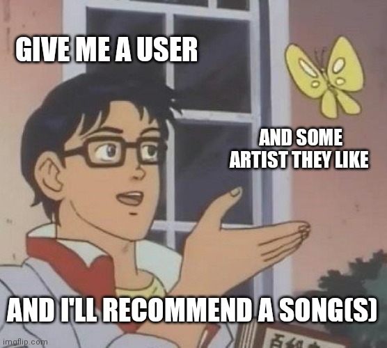 Is This A Pigeon Meme | GIVE ME A USER; AND SOME ARTIST THEY LIKE; AND I'LL RECOMMEND A SONG(S) | image tagged in memes,is this a pigeon | made w/ Imgflip meme maker