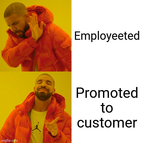 Drake Hotline Bling Meme | Employeeted; Promoted to customer | image tagged in memes,drake hotline bling | made w/ Imgflip meme maker